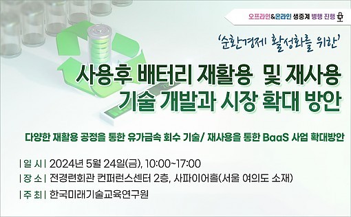 한국미래기술교육연구원은 오는 5월 24일 서울 여의도 전경련회관 사파이어홀에서 '사용후 배터리 재활용(Recycle) 및 재사용(Reuse) 기술 개발과 시장 확대 방안 - 다양한 재활용 공정을 통한 유가금속 회수 기술/ 재사용을 통한 BaaS 사업 확대방안' 세미나를 온, 오프라인으로 병행해서 개최한다고 밝혔다.(사진=한국미래기술교육연구원 제공)